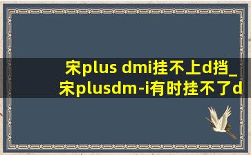 宋plus dmi挂不上d挡_宋plusdm-i有时挂不了d挡